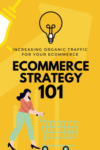 ECOMMERCE STRATEGY 101: Increasing Organic Traffic For Your E commerce Website