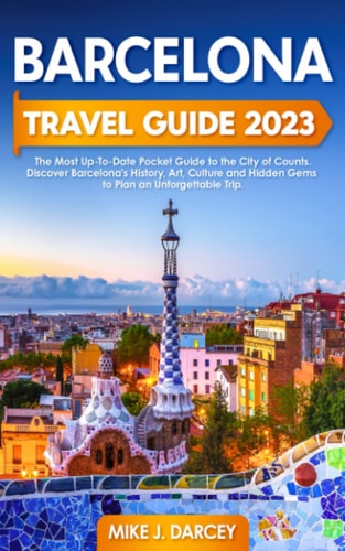 Barcelona Travel Guide 2023: The Most Up-To-Date Pocket Guide to the City of Counts