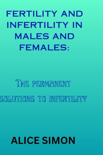 Fertility and Infertility in Males and Females The Permanent Solutions to Infertility