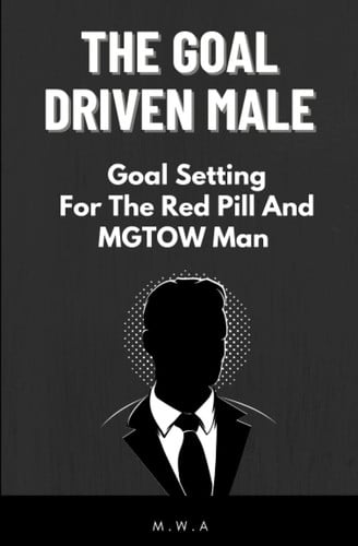 The Goal Driven Male: Powerful Goal Setting For The Red Pill And MGTOW Man