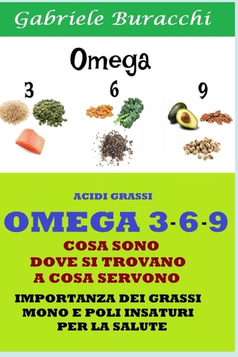 OMEGA 3 - 6 - 9 COSA SONO DOVE SI TROVANO A COSA SERVONO: IMPORTANZA DEI GRASSI MONO E POLI INSATURI PER LA SALUTE (Dieta zona, mediterranea, ... esercizio fisico) (Italian Edition)