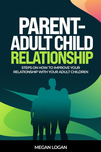 Parent-Adult Child Relationship Steps on How to Improve Your Relationship with Your Adult Children