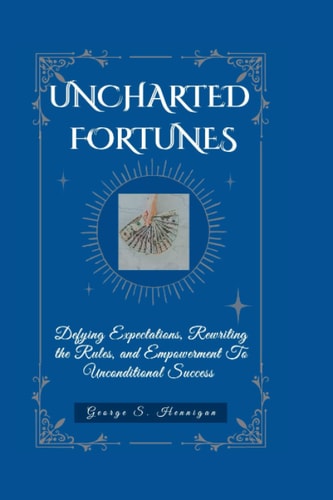 Uncharted Fortunes: Defying Expectations, Rewriting the Rules, and Empowerment To Unconditional Success