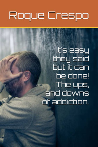 It's Easy They Said But it Can be Done! The Ups, and Downs of Addiction.