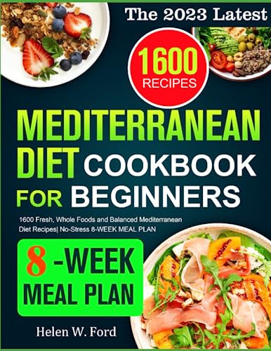 The 2023 Latest Mediterranean Diet Cookbook for Beginners: 1600 Fresh, Whole Foods and Balanced Mediterranean Diet Recipes| No-Stress 8-WEEK MEAL PLAN