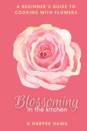 Blossoming in the Kitchen A Beginners Guide to Cooking With Flowers
