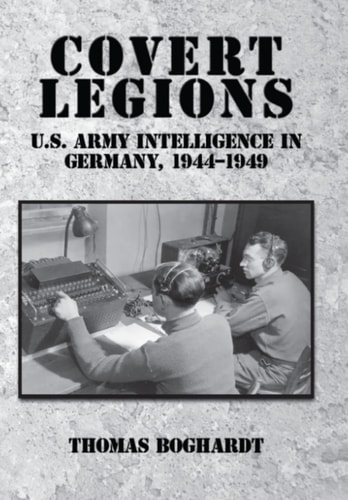 Covert Legions: U.S. Army Intelligence in Germany, 1944-1949