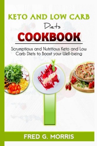 KETO AND LOW CARB DIETS COOKBOOK: Scrumptious and Nutritious Keto and Low Carb Diets to Boost Your Well-being