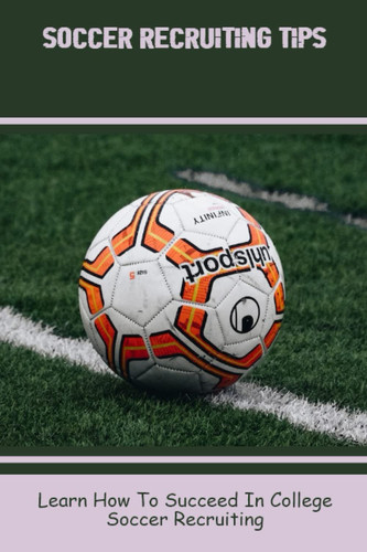 Soccer Recruiting Tips: Learn How To Succeed In College Soccer Recruiting