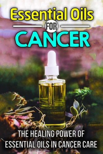 Essential Oils for Cancer: The Healing Power of Essential Oils in Cancer Care