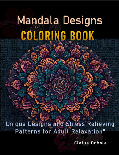 Mandala Designs COLORING BOOK: Unique Designs and Stress Relieving Patterns for Adult Relaxation