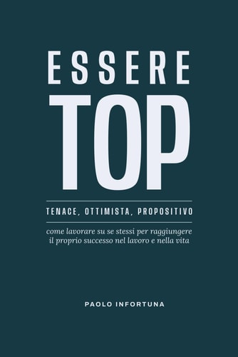 Essere TOP Tenace Ottimista Propositivo: Come lavorare su se stessi per raggiungere il proprio successo nel lavoro e nella vita. (Italian Edition)