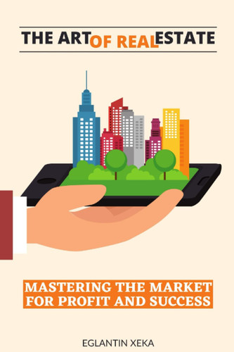 The Art of Real Estate: Mastering the Market for Profit and Success