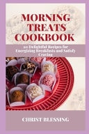 Morning Treats Cookbook - 20 Delightful Recipes for Energizing Breakfasts and Satisfy Craving