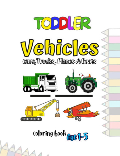 Vehicles, Cars, Boats, Planes and Trucks, toddler coloring book: Simple & Easy Big Illustrations. Cars, Boats, Tractors, Planes and Trucks for Toddlers to color. Ages 1-5, Preschool and Kindergarten