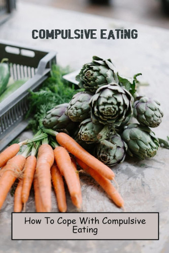 Compulsive Eating: How To Cope With Compulsive Eating