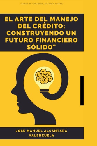 El Arte del Manejo del Crédito:: Construyendo un Futuro Financiero Sólido" (Spanish Edition)