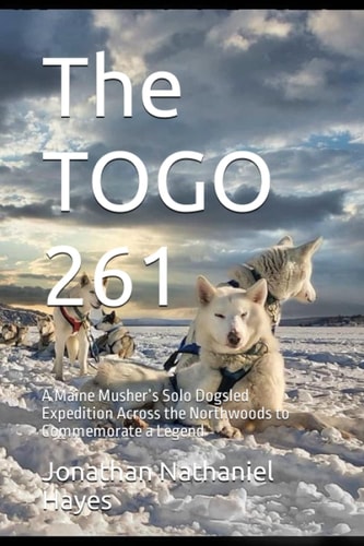 The TOGO 261: A Maine Musher’s Solo Dogsled Expedition Across the Northwoods to commemorate a legend