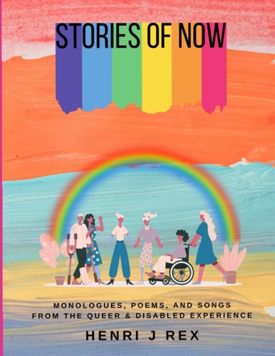 Stories Of Now Monologues, Poems and Songs From The Queer & Disabled Experience