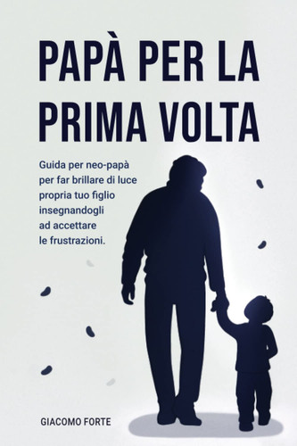 Papà per la prima volta: Motivare e potenziare il ruolo del padre e la figura maschile è fondamentale per crescere un figlio sicuro e forte. L'amore ... un bambino meraviglioso (Italian Edition)