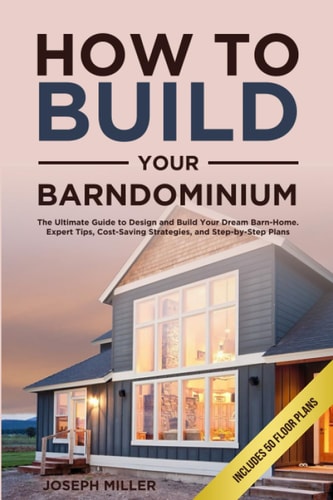 How to Build Your Own Barndominium: The Ultimate Guide to Design and Build Your Dream Barn-home, Expert Tips, Cost-saving Strategies, and Step-by-step Plans