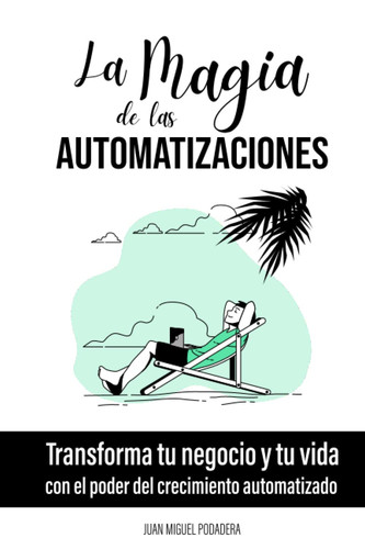 La Magia de las Automatizaciones: Transforma tu negocio y tu vida con el poder del crecimiento automatizado (Spanish Edition)