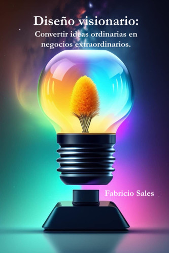 Diseño visionario - Convertir ideas ordinarias en negocios extraordinarios.