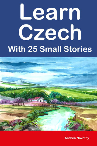 Learn Czech With 25 Small Stories : 25 Bilingual Stories for Beginners and Intermediate Learners (Learn Czech the Fun Way With Simple Phrases)