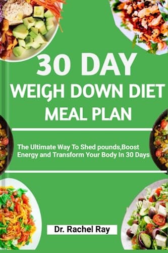 30 DAY WEIGH DOWN DIET MEAL PLAN: The Ultimate Way To Shed pounds,Boost Energy and Transform Your Body In 30 Days (ONE STOP CANCER RECIPE COOKBOOK)