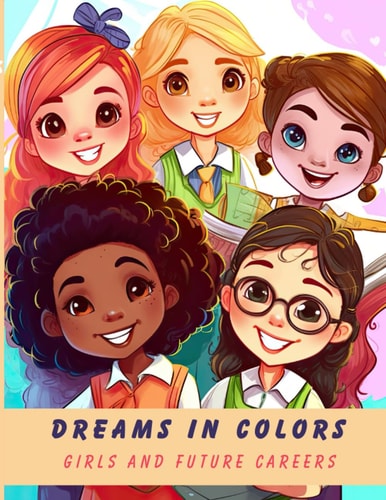 Dreams in Color: Girls and Future Careers: Unleash Your Dreams and Explore 25 Inspirational Careers in this Coloring Adventure for Girls