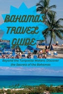 Bahamas Travel Guide Beyond the Turquoise Waters: Discover the Secrets of the Bahamas