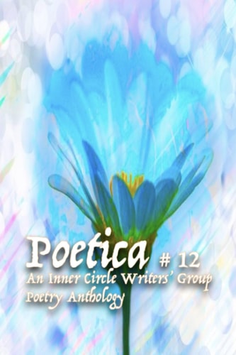 Poetica # 12: An Inner Circle Writers' Group Poetry Anthology