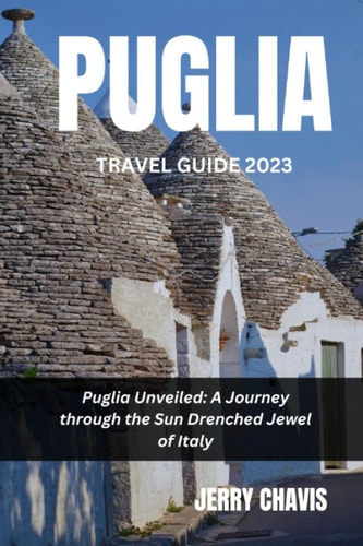 Puglia Travel Guide 2023: Puglia Unveiled: A Journey Through the Sun-Drenched Jewel of Italy