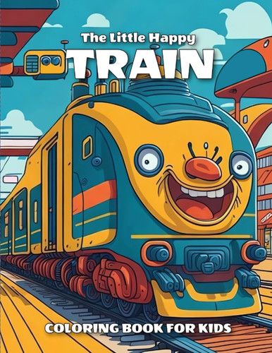 The Little Happy Train: Coloring Book with the high-resolution illustration of trains and locomotives for Kids ages 5+