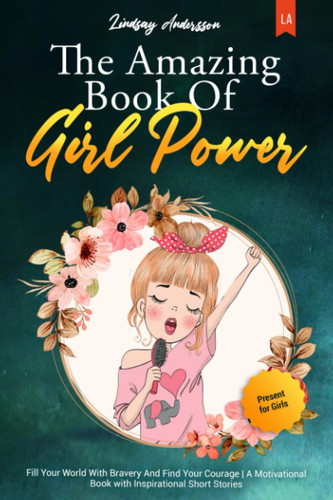 The Amazing Book of Girl Power Fill Your World with Bravery and Find Your Courage: a Motivational Book with Inspirational Short Stories Present for Girls