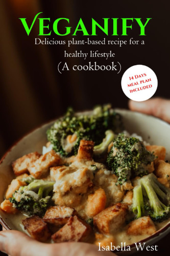 VEGANIFY: Delicious plant-based recipe for a healthy lifestyle (A cookbook)