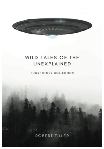 Wild Tales of the Unexplained: A Short Story Collection