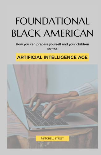 Foundational Black American, How You Can Prepare Yourself and Your Children for the Artificial Intelligence Age