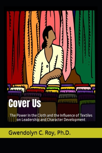 Cover Us: The Power In the Cloth and the Influence of Textiles on Leadership and Character Development