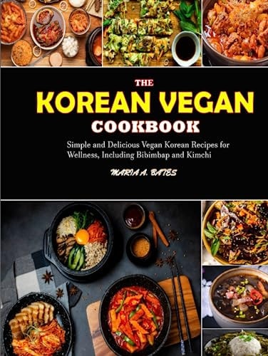 The Korean Vegan Cookbook: Simple and Delicious Vegan Korean Recipes for Wellness, Including Bibimbap and Kimchi