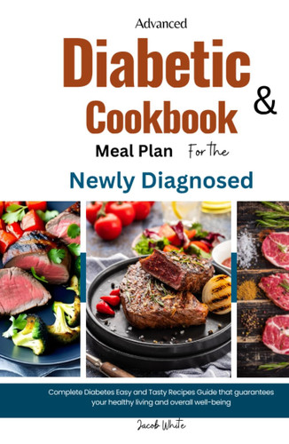 Advanced Diabetic Cookbook & Meal Plan for the Newly Diagnosed: Complete Diabetes Easy and Tasty Recipes Guide that guarantees your healthy living and overall well-being