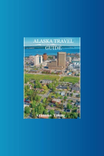 Alaska Travel Guide Discover Alaska's Hidden Treasures with this Ultimate Travel Guide