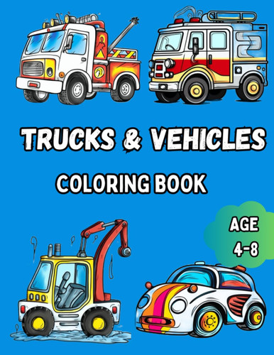 Trucks & Vehicles Coloring Book: For Kids Ages 4-8, Pre-school And Elementary - Dump Trucks, Fire Trucks, Cars, Tractors And More, Explore Fun and ... Enthusiast - For Boys And Girls to Color