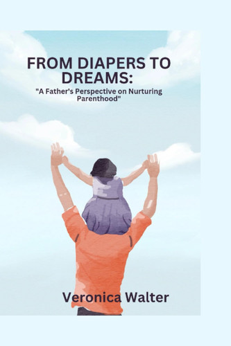 FROM DIAPERS TO DREAMS :: "A Father's Perspective on Nurturing Parenthood"
