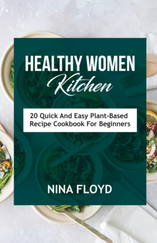 HEALTHY WOMEN KITCHEN: 20 Quick and Easy Plant-based Recipe Cookbook for Beginners