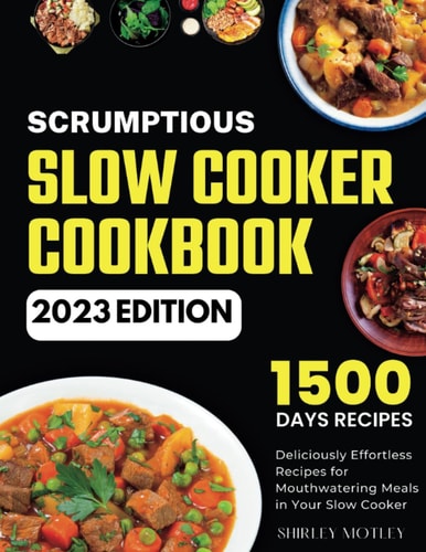 SCRUMPTIOUS SLOW COOKER COOKBOOK: 1500 Days of Deliciously Effortless Recipes for Mouthwatering Meals in Your Slow Cooker