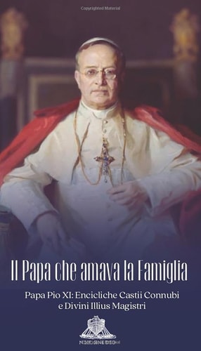 Il Papa che amava la Famiglia: Papa Pio XI: Encicliche Casti Connubii e Divini Illius Magistri (Italian Edition)