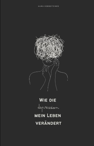 Wie die Depression mein Leben verändert: & wie ich es da raus schaffen werde!!!! - Ein kleiner Einblick in mein Leben mit Depressionen und Panikattacken (German Edition)