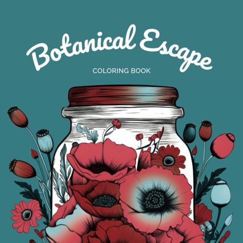 Botanical Escape Coloring Book: Journey through a Jar of Flowers and Plants with Over 50 Mindful Designs for Relaxation, Mental Health, and Self-Care. ... Relief. Ideal for Adults, Teens, and Women.