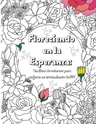 Floreciendo en la Esperanza: Un libro de colorear para mujeres en tratamiento de FIV (Spanish Edition)